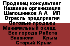 Продавец-консультант › Название организации ­ Шапошников А.А., ИП › Отрасль предприятия ­ Оптовые продажи › Минимальный оклад ­ 1 - Все города Работа » Вакансии   . Крым,Старый Крым